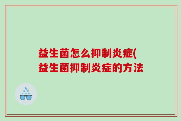 益生菌怎么抑制炎症(益生菌抑制炎症的方法