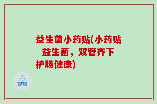 益生菌小药贴(小药贴  益生菌，双管齐下护肠健康)
