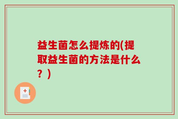 益生菌怎么提炼的(提取益生菌的方法是什么？)