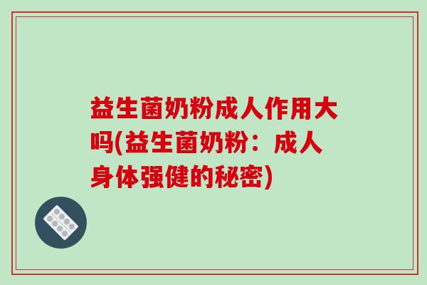 益生菌奶粉成人作用大吗(益生菌奶粉：成人身体强健的秘密)