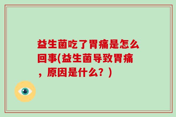 益生菌吃了胃痛是怎么回事(益生菌导致胃痛，原因是什么？)