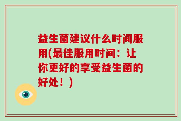 益生菌建议什么时间服用(最佳服用时间：让你更好的享受益生菌的好处！)