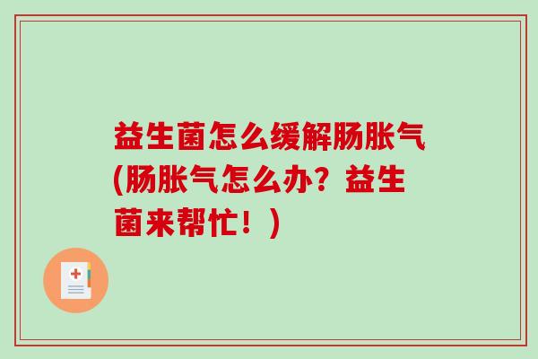 益生菌怎么缓解肠胀气(肠胀气怎么办？益生菌来帮忙！)