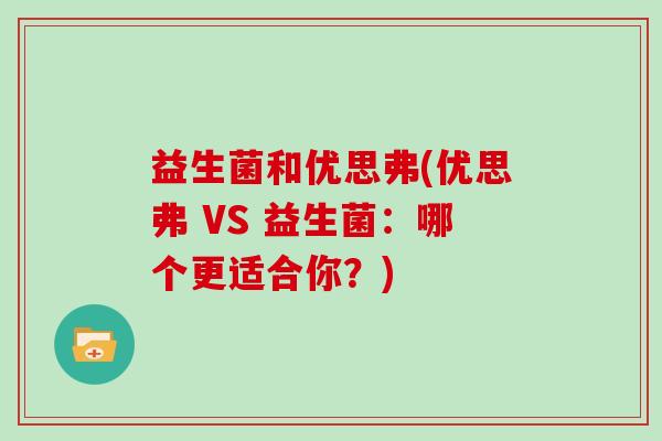益生菌和优思弗(优思弗 VS 益生菌：哪个更适合你？)