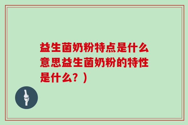 益生菌奶粉特点是什么意思益生菌奶粉的特性是什么？)