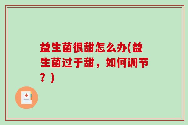 益生菌很甜怎么办(益生菌过于甜，如何调节？)