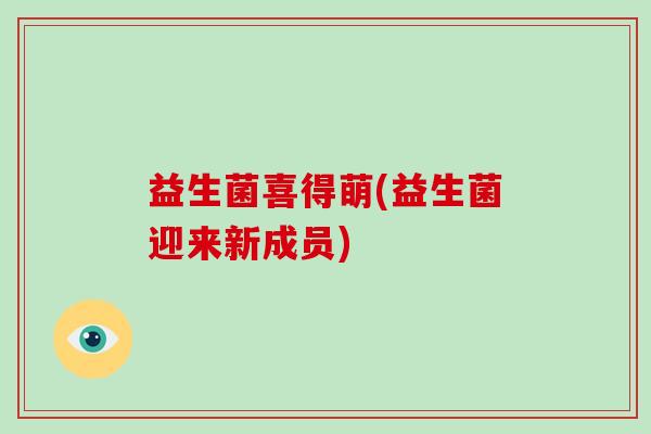 益生菌喜得萌(益生菌迎来新成员)