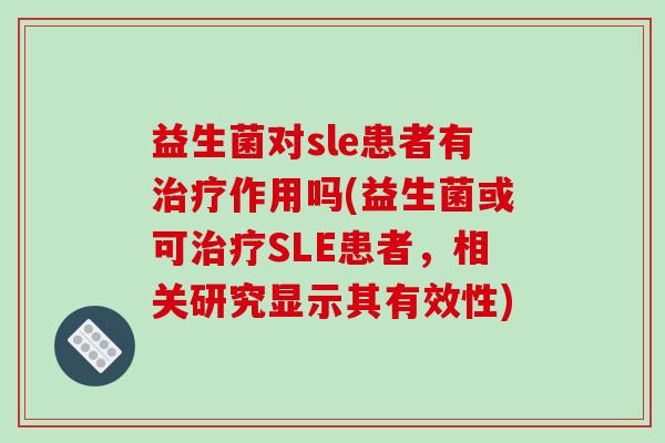 益生菌对sle患者有作用吗(益生菌或可SLE患者，相关研究显示其有效性)