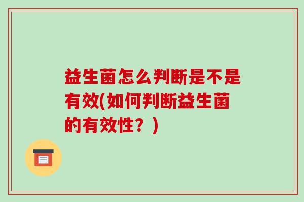 益生菌怎么判断是不是有效(如何判断益生菌的有效性？)