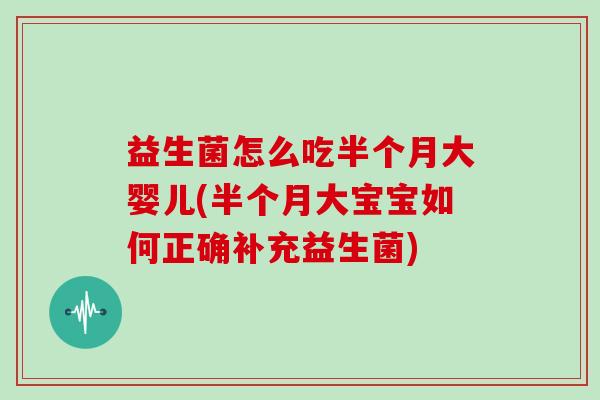 益生菌怎么吃半个月大婴儿(半个月大宝宝如何正确补充益生菌)