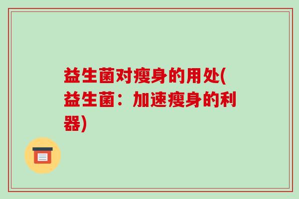 益生菌对瘦身的用处(益生菌：加速瘦身的利器)