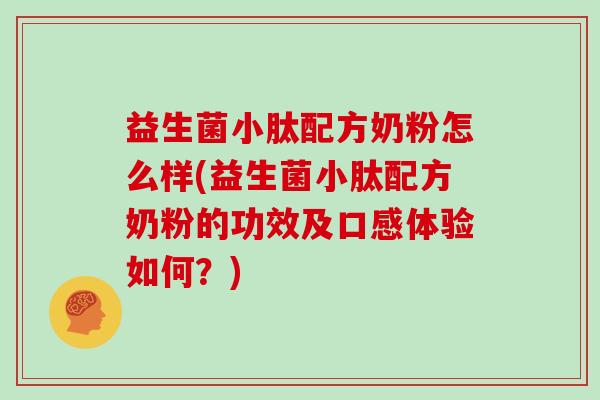 益生菌小肽配方奶粉怎么样(益生菌小肽配方奶粉的功效及口感体验如何？)