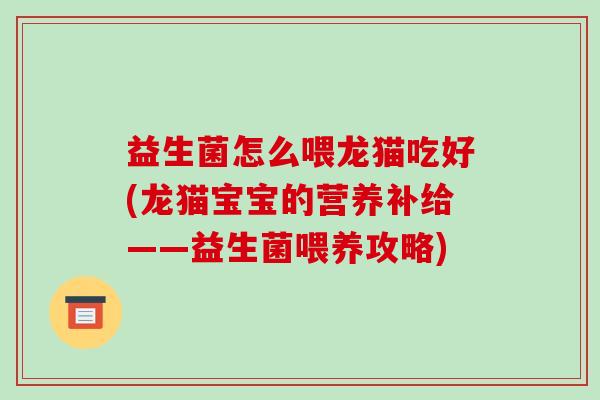 益生菌怎么喂龙猫吃好(龙猫宝宝的营养补给——益生菌喂养攻略)