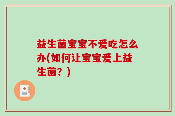 益生菌宝宝不爱吃怎么办(如何让宝宝爱上益生菌？)