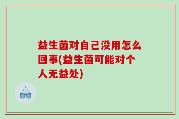 益生菌对自己没用怎么回事(益生菌可能对个人无益处)