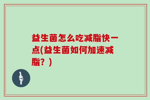 益生菌怎么吃减脂快一点(益生菌如何加速减脂？)