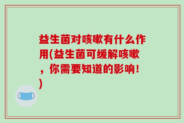 益生菌对咳嗽有什么作用(益生菌可缓解咳嗽，你需要知道的影响！)