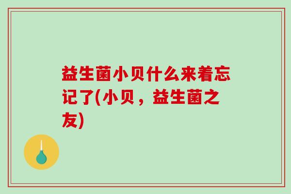 益生菌小贝什么来着忘记了(小贝，益生菌之友)