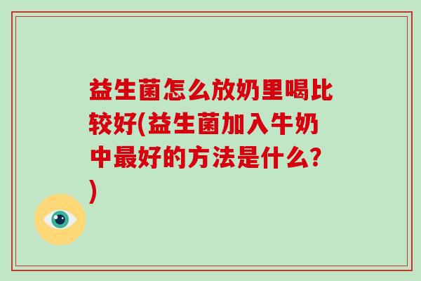 益生菌怎么放奶里喝比较好(益生菌加入牛奶中最好的方法是什么？)