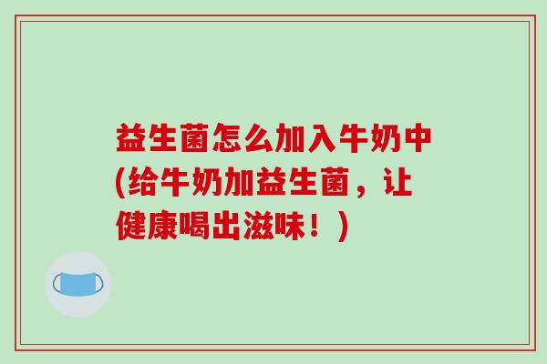 益生菌怎么加入牛奶中(给牛奶加益生菌，让健康喝出滋味！)