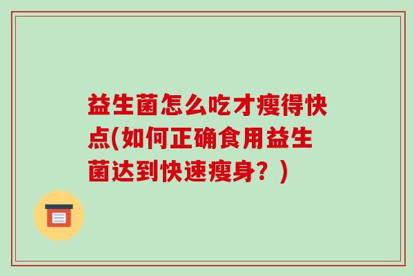 益生菌怎么吃才瘦得快点(如何正确食用益生菌达到快速瘦身？)