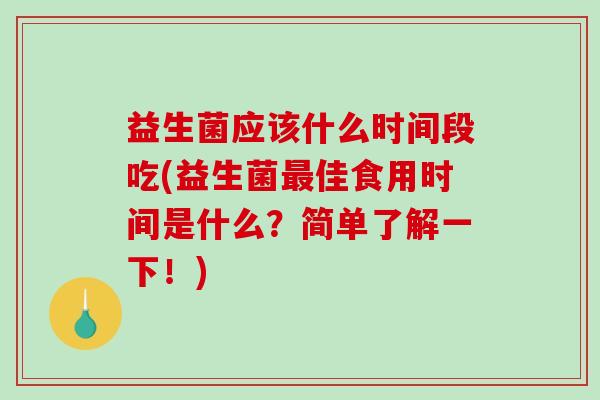益生菌应该什么时间段吃(益生菌佳食用时间是什么?简单了解一下!) 益生菌应该什么时间段吃(益生菌佳食用时间是什么?简单了解一下!)