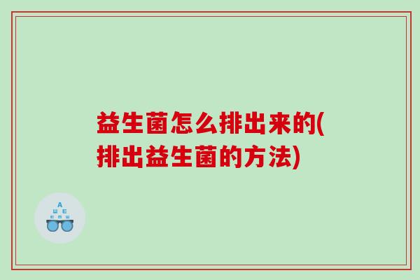 益生菌怎么排出来的(排出益生菌的方法)