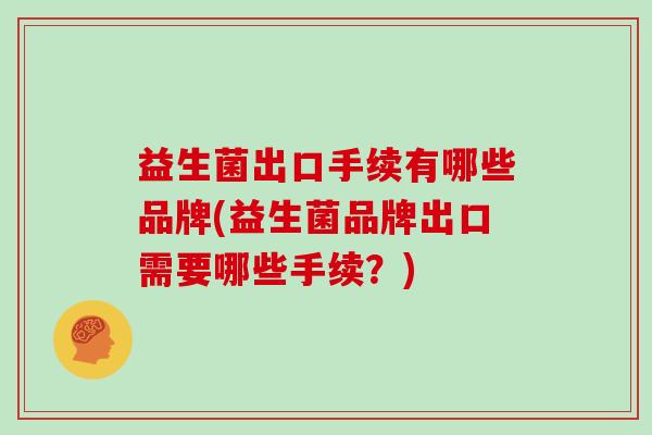 益生菌出口手续有哪些品牌(益生菌品牌出口需要哪些手续？)