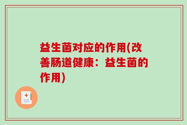 益生菌对应的作用(改善肠道健康：益生菌的作用)