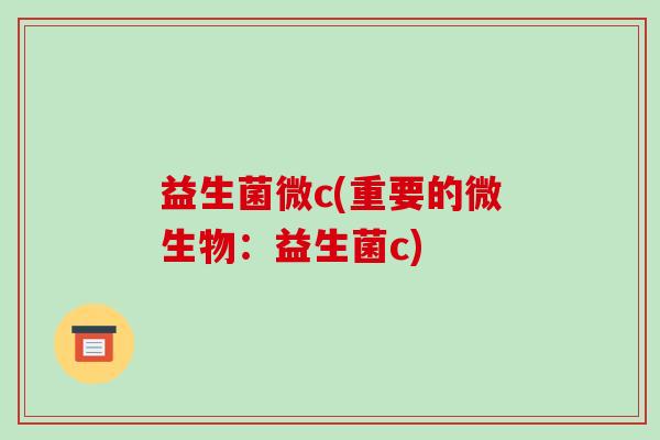益生菌微c(重要的微生物：益生菌c)