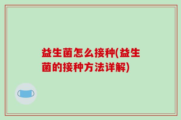 益生菌怎么接种(益生菌的接种方法详解)