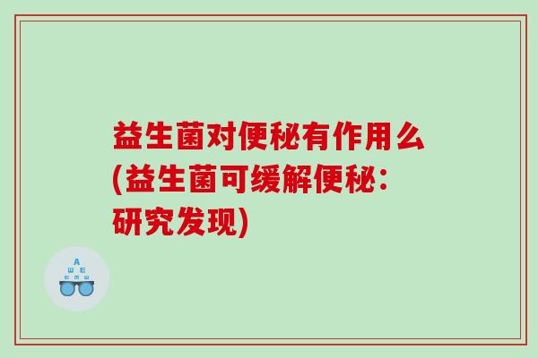 益生菌对便秘有作用么(益生菌可缓解便秘：研究发现)