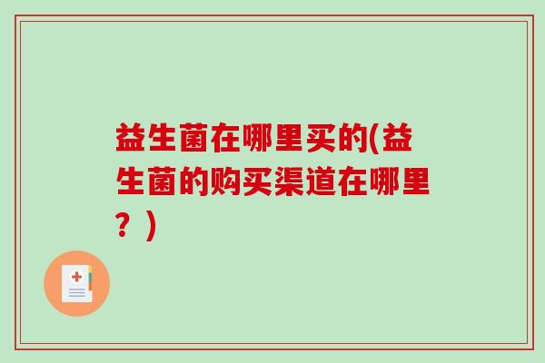 益生菌在哪里买的(益生菌的购买渠道在哪里？)