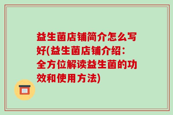 益生菌店铺简介怎么写好(益生菌店铺介绍：全方位解读益生菌的功效和使用方法)
