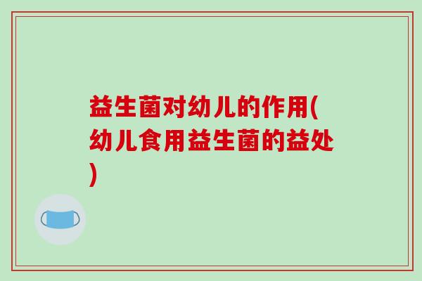 益生菌对幼儿的作用(幼儿食用益生菌的益处)