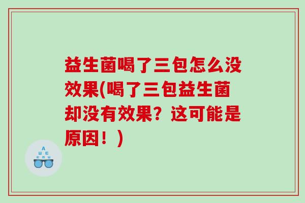益生菌喝了三包怎么没效果(喝了三包益生菌却没有效果？这可能是原因！)