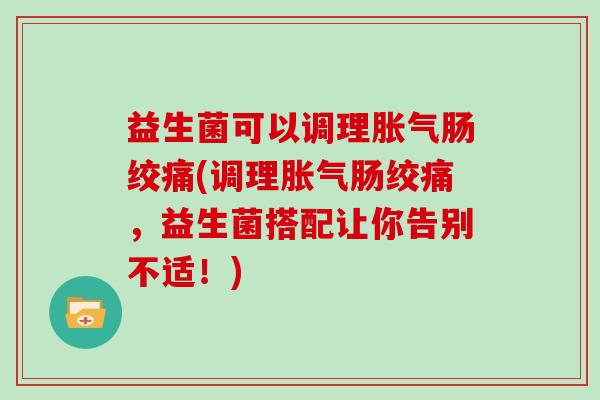益生菌可以调理肠绞痛(调理肠绞痛，益生菌搭配让你告别不适！)