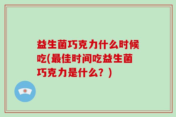 益生菌巧克力什么时候吃(佳时间吃益生菌巧克力是什么？)