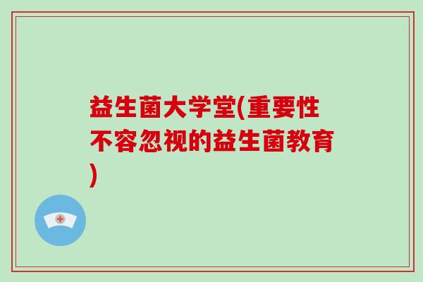 益生菌大学堂(重要性不容忽视的益生菌教育)