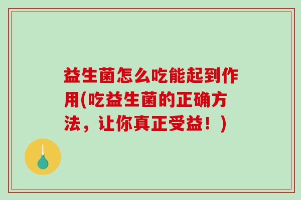 益生菌怎么吃能起到作用(吃益生菌的正确方法，让你真正受益！)