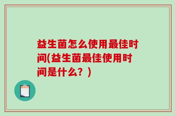 益生菌怎么使用最佳时间(益生菌最佳使用时间是什么？)
