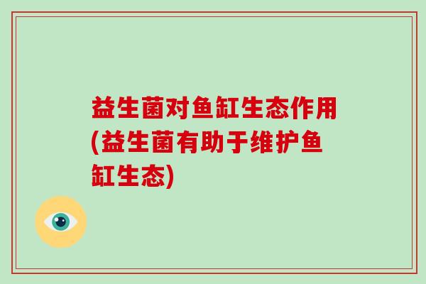 益生菌对鱼缸生态作用(益生菌有助于维护鱼缸生态)