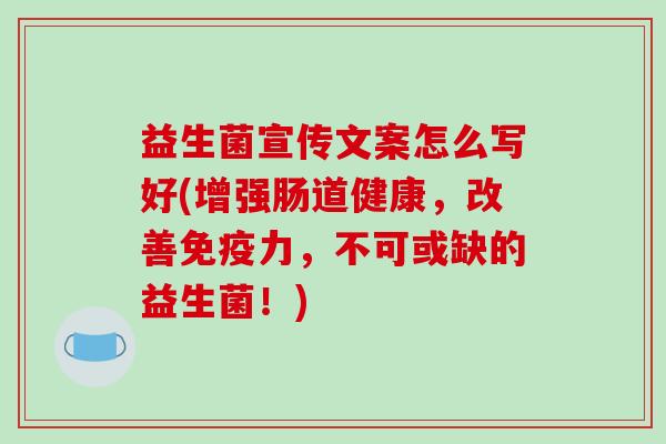 益生菌宣传文案怎么写好(增强肠道健康，改善免疫力，不可或缺的益生菌！)