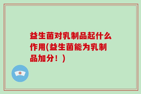 益生菌对乳制品起什么作用(益生菌能为乳制品加分！)