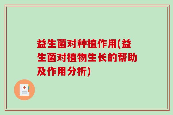 益生菌对种植作用(益生菌对植物生长的帮助及作用分析) 益生菌对种植作用(益生菌对植物生长的帮助及作用分析)
