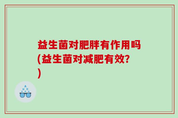 益生菌对肥胖有作用吗(益生菌对减肥有效？)