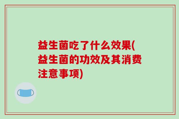 益生菌吃了什么效果(益生菌的功效及其消费注意事项)