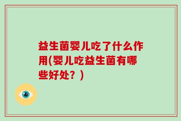 益生菌婴儿吃了什么作用(婴儿吃益生菌有哪些好处？)