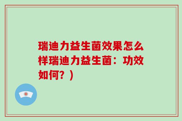 瑞迪力益生菌效果怎么样瑞迪力益生菌：功效如何？)