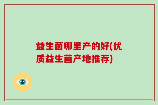 益生菌哪里产的好(优质益生菌产地推荐)